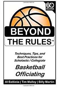 Beyond the Rules - Basketball Officiating Volume 1: Techniques, Tips, and Best Practices for Scholastic / Collegiate Basketball Officials (Paperback)