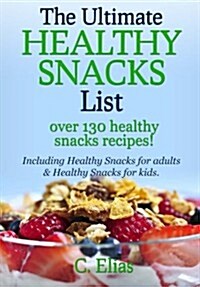 The Ultimate Healthy Snack List Including Healthy Snacks for Adults & Healthy Snacks for Kids: Discover Over 130 Healthy Snack Recipes - Fruit Snacks, (Paperback)