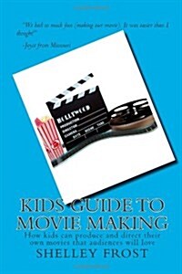 Kids Guide to Movie Making: How Kids Can Produce and Direct Their Own Movies That Audiences Will Love (Paperback)