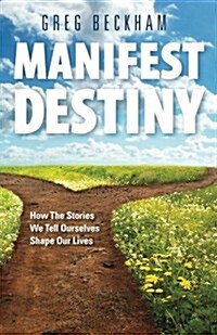 Manifest Destiny: How the Stories We Tell Ourselves Shape Our Lives (Paperback)