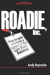 Roadie, Inc. Second Edition: How to Gain and Keep a Career in the Live Music Business (Paperback, 2)