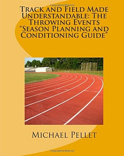 Track and Field Made Understandable: The Throwing Events Season Planning and Conditioning Guide (Paperback)