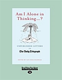 Am I Alone in Thinking...?: Unpublished Letters to the Daily Telegraph (Large Print 16pt) (Paperback)