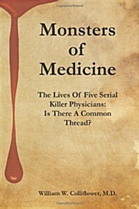 Monsters of Medicine: The Lives of Five Serial Killer Physicians: Is There a Common Thread? (Hardcover)