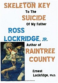 Skeleton Key to the Suicide of My Father, Ross Lockridge, Jr. (Paperback)