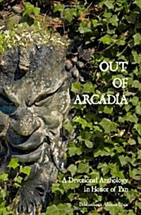 Out of Arcadia: A Devotional Anthology in Honor of Pan (Paperback)
