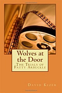 Wolves at the Door: The Trials of Fatty Arbuckle (Paperback)
