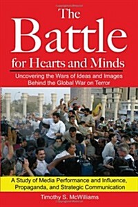 The Battle for Hearts and Minds Uncovering the Wars of Ideas and Images Behind the Global War on Terror: A Study of Media Performance and Influence, P (Paperback)
