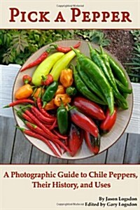 Pick a Pepper: A Photographic Guide to Chile Peppers, Their History, and Uses (Paperback)