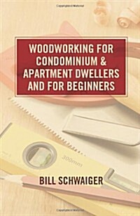 Wood Working for Condominium and Apartment Dwellers and for Beginners (Paperback)