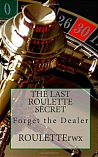 The Last Roulette Secret: Forget the Dealer (Paperback)