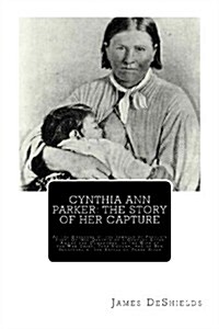 Cynthia Ann Parker: The Story of Her Capture: At the Massacre of the Inmates of Parkers Fort; Of Her Quarter of a Century Spent Among the (Paperback)