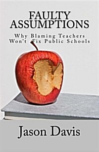 Faulty Assumptions: Why Blaming Teachers Wont Fix Public Schools (Paperback)