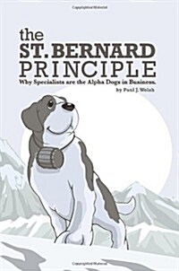 The St. Bernard Principle.: Why Specialists Are the Alpha Dogs in Business. (Paperback)