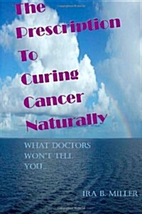 The Prescription to Curing Cancer Naturally: What Doctors Wont Tell You.... (Paperback)