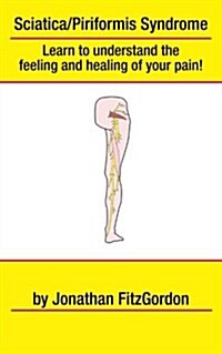 Sciatica/ Piriformis Syndrome- What, Where, How & Why: Learn to Understand the Feeling and Healing of Your Pain! (Paperback)