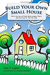 Build Your Own Small House: With Stories of Folks Whove Been There and Survived to Tell the Tale (Paperback)