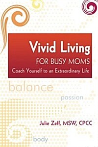 Vivid Living for Busy Moms: Coach Yourself to an Extraordinary Life (Paperback)