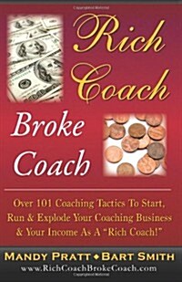 Rich Coach Broke Coach: Over 101 Coaching Tactics to Start, Run & Explode Your Coaching Business & Your Income as a Rich Coach (Paperback)