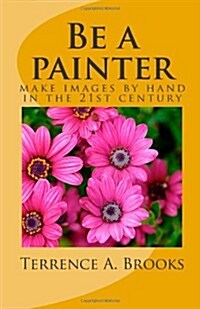 Be a Painter: Make Images by Hand in the 21st Century (Paperback)