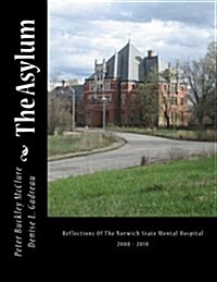The Asylum, Reflections of the Norwich State Mental Hospital 2008-2010: Reflections of the Norwich State Mental Hospital 2008 - 2010 (Paperback)