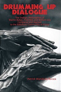 Drumming Up Dialogue: The Dialogic Philosophies of Martin Buber, Fred Ikl? and William Ury Compared and Applied to the Babukusu Community o (Paperback)