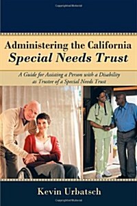 Administering the California Special Needs Trust: A Guide for Assisting a Person with a Disability as Trustee of a Special Needs Trust (Paperback)