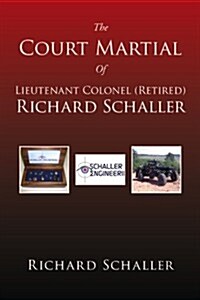 The Court Martial of Lieutenant Colonel (Retired) Richard Schaller: Of Lieutenant Colonel... (Paperback)