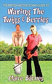 The British Aestheticians Guide to Waxing the Twigs & Berries (Paperback)