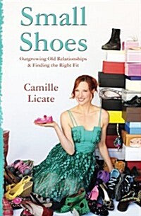 Small Shoes: Outgrowing Old Relationships & Finding the Right Fit (Paperback)