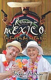 Retiring in Mexico: The Good, the Bad, and the Ugly (Paperback)