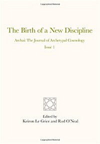 The Birth of a New Discipline: Archai: The Journal of Archetypal Cosmology, Issue 1 (Paperback)