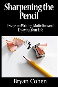 Sharpening the Pencil: Essays on Writing, Motivation and Enjoying Your Life (Paperback)