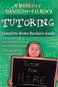 Tutoring: Complete Home Business Guide: Tutor at Home, Set Your Own Fees, Set Your Own Schedule, Earn More Tutoring Online, Tuto (Paperback)