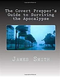 The Covert Preppers Guide to Surviving the Apocalypse: And Any Other Disasters! (Paperback)