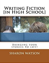 Writing Fiction [In High School]: Bringing Your Stories to Life! (Paperback)
