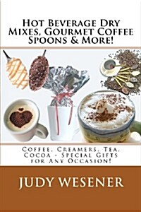 Hot Beverage Dry Mixes, Gourmet Coffee Spoons & More: Coffee, Creamers, Tea, Cocoa - Special Gifts for Any Occasion! (Paperback)