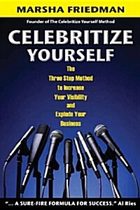 Celebritize Yourself - 1st Edition: The Three Step Method to Increase Your Visibility and Explode Your Business (Paperback)