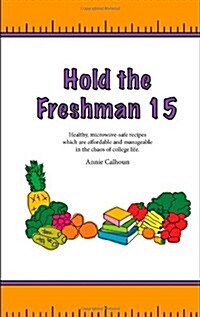 Hold the Freshman 15: Healthy Microwave-Safe Recipes Which Are Affordable and Manageable in the Chaos of College Life. (Paperback, 2)