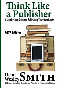 Think Like a Publisher: A Step-By Step Guide to Publishing Your Own Books (Paperback)