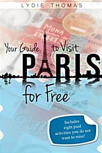 Your Guide to Visit Paris for Free: Bonus: 8 Paid Activities You Do Not Want to Miss! (Paperback)