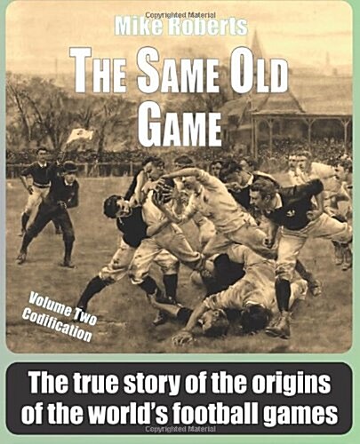 The Same Old Game: Codification: The True Story of the Origins of the Worlds Football Games (Paperback)