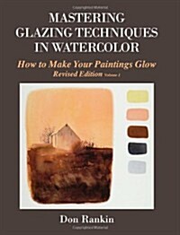 Mastering Glazing Techniques in Watercolor Volume 1: How to Make Your Paintings Glow (Paperback)