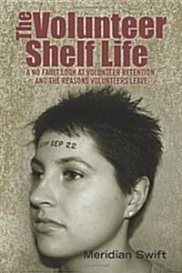 The Volunteer Shelf Life: A No Fault Look at Volunteer Retention and the Reasons Volunteers Leave (Paperback)