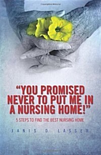You promised never to put me in a nursing home!: 5 Steps to Find the Best Nursing Home. (Paperback)