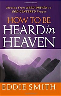 How to Be Heard in Heaven: Moving from Need-Driven to God-Centered Prayer (Paperback)