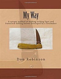 My Way: This Book Teaches a Unique Method of Making a Framelock or Locking Liner Folding Knife Developed by a Toolmaker (Paperback)