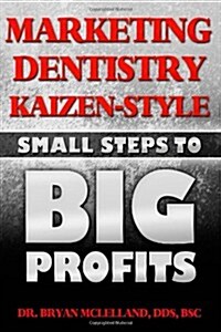 Marketing Dentistry Kaizen Style: Small Steps to Big Profits (Paperback)