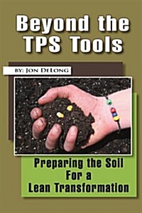 Beyond the Tps Tools: Preparing the Soil for a Lean Transformation (Paperback)