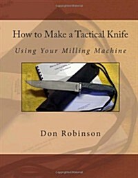 How to Make a Tactical Knife: Using Your Milling Machine (Paperback)